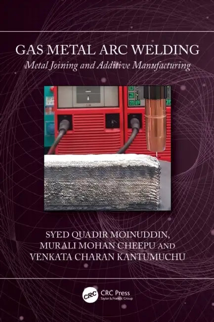 Gas Metal Arc Welding: Metal Joining and Additive Manufacturing by Syed Quadir Moinuddin, Murali Mohan Cheepu, Venkata Charan Kantumuchu