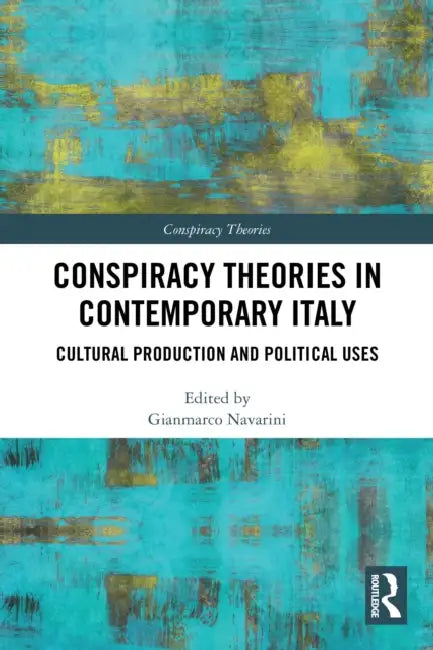 Conspiracy Theories in Contemporary Italy: Cultural Production and Political Uses by Gianmarco Navarini