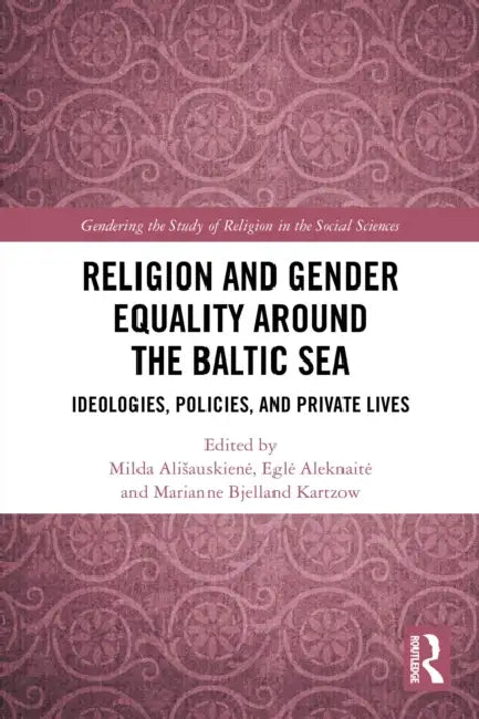 Religion and Gender Equality around the Baltic Sea: Ideologies, Policies, and Private Lives by Milda Alisauskiene, Egle Aleknaite, Marianne Bjelland Kartzow
