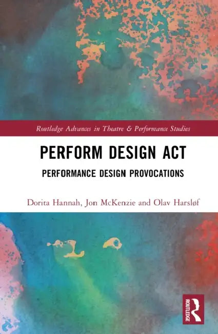 Perform Design Act: Performance Design Provocations by Dorita Hannah, Olav Harsløf, Jon McKenzie