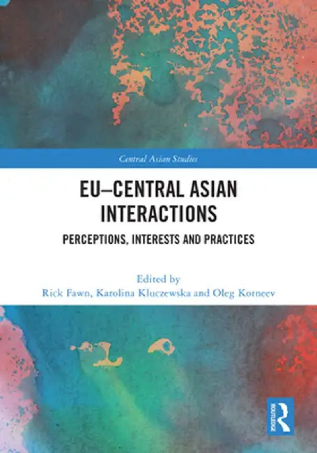 Eu-Central Asian Interactions: Perceptions, Interests and Practices by Rick Fawn