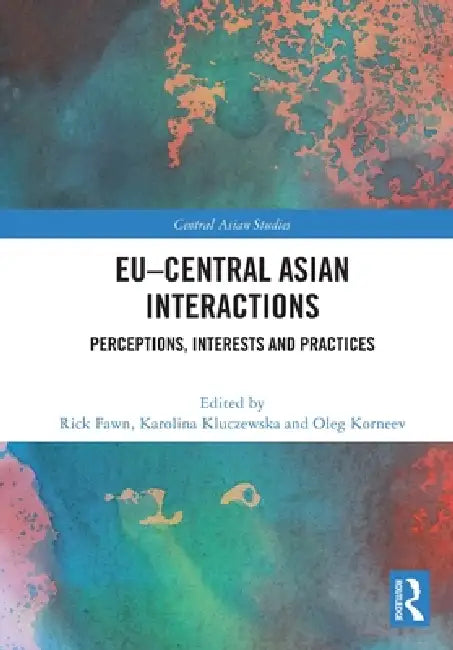 EU-Central Asian Interactions: Perceptions, Interests and Practices by Rick Fawn