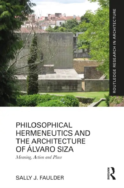 Philosophical Hermeneutics and the Architecture of Álvaro Siza by Sally J. Faulder