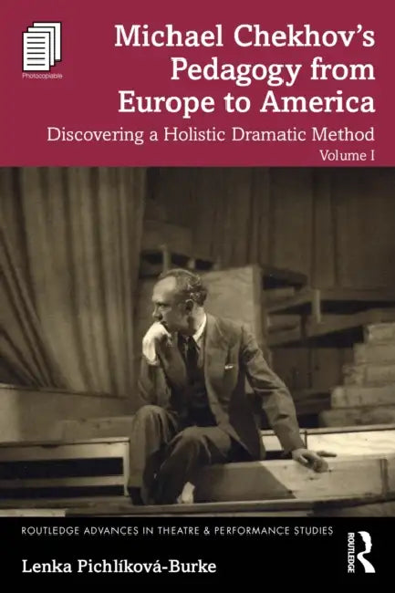 Michael Chekhov's Pedagogy from Europe to America: Discovering a Holistic Dramatic Method by Lenka Pichlíková-Burke
