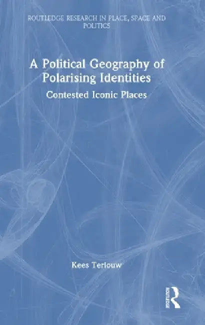 A Political Geography of Polarising Identities: Contested Iconic Places by Kees Terlouw