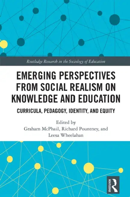 Emerging Perspectives from Social Realism on Knowledge and Education: Curricula, Pedagogy, Identity, and Equity by Graham McPhail, Richard Pountney, Leesa Wheelahan