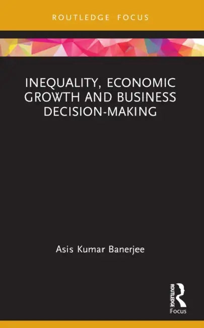 Inequality, Economic Growth and Business Decision-Making by Asis Kumar Banerjee