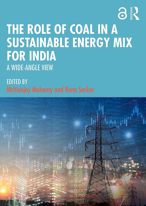 The Role of Coal in a Sustainable Energy Mix for India: A Wide-Angle View by Mritiunjoy Mohanty, Runa Sarkar