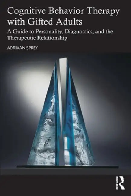 Cognitive Behavior Therapy with Gifted Adults: A Guide to Personality, Diagnostics, and the Therapeutic Relationship by Adriaan Sprey