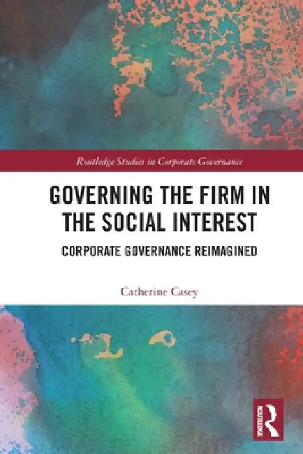 Governing the Firm in the Social Interest: Corporate Governance Reimagined by Catherine Casey