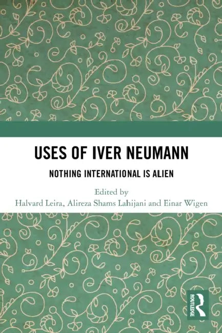 Uses of Iver Neumann: Nothing International is Alien by Halvard Leira, Alireza Shams Lahijani, Einar Wigen