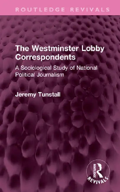 The Westminster Lobby Correspondents: A Sociological Study of National Political Journalism by Jeremy Tunstall