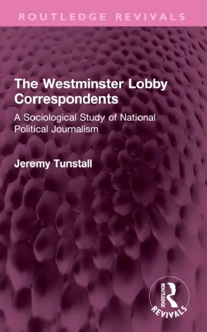 The Westminster Lobby Correspondents: A Sociological Study of National Political Journalism by Tunstall Jeremy