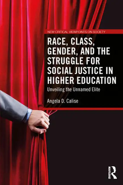 Race, Class, Gender, and the Struggle for Social Justice in Higher Education: Unveiling the Unnamed Elite by Angela D. Calise