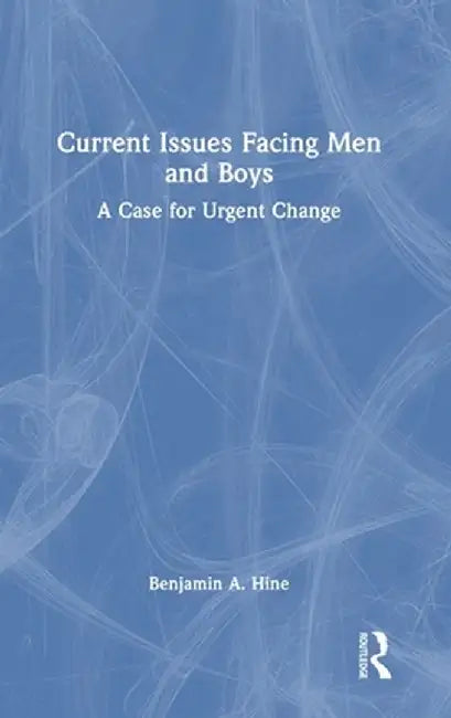 Current Issues Facing Men and Boys: A Case for Urgent Change by Benjamin A. Hine