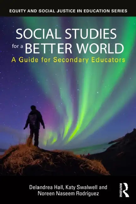 Social Studies for a Better World: A Guide for Secondary Educators by Delandrea Hall, Katy Swalwell, Noreen Naseem Rodríguez
