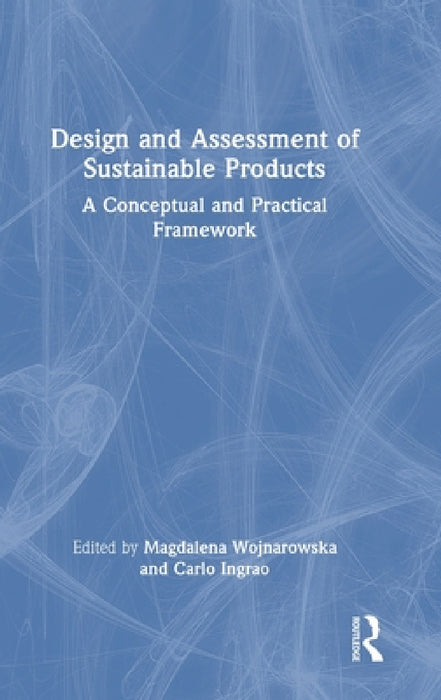 Design and Assessment of Sustainable Products: A Conceptual and Practical Framework by Magdalena Wojnarowska, Carlo Ingrao