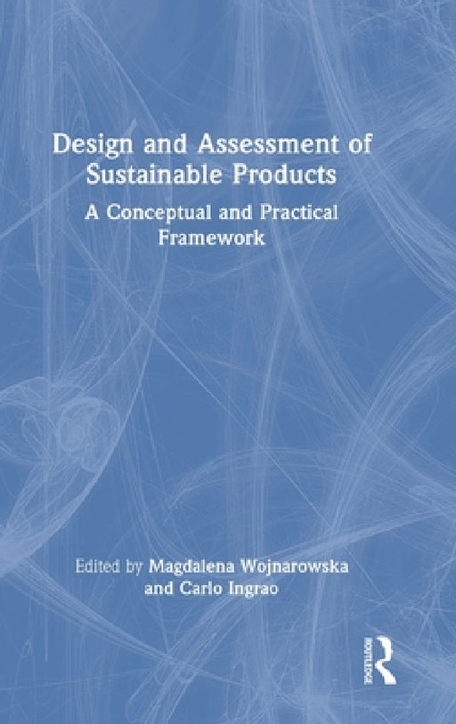 Design and Assessment of Sustainable Products: A Conceptual and Practical Framework by Magdalena Wojnarowska, Carlo Ingrao