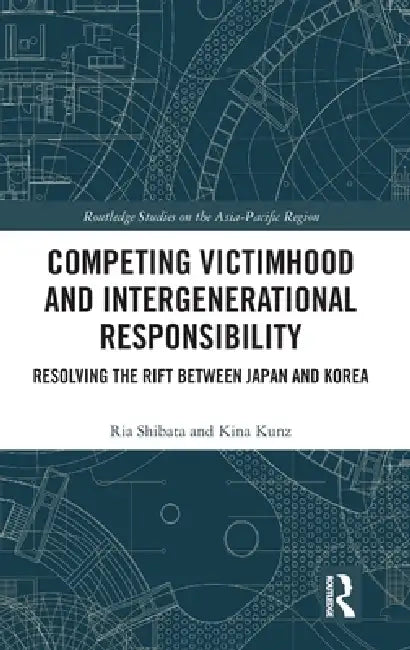 Competing Victimhood and Intergenerational Responsibility: Resolving the Rift Between Japan and Korea by Ria Shibata, Kina Kunz