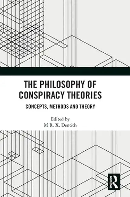 The Philosophy of Conspiracy Theories: Concepts, Methods and Theory by M R. X. Dentith