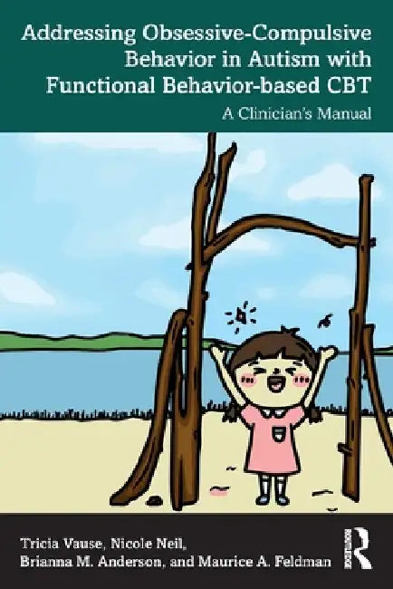 Addressing Obsessive-Compulsive Behavior in Autism with Functional Behavior-based CBT: A Clinician's Manual by Tricia Vause