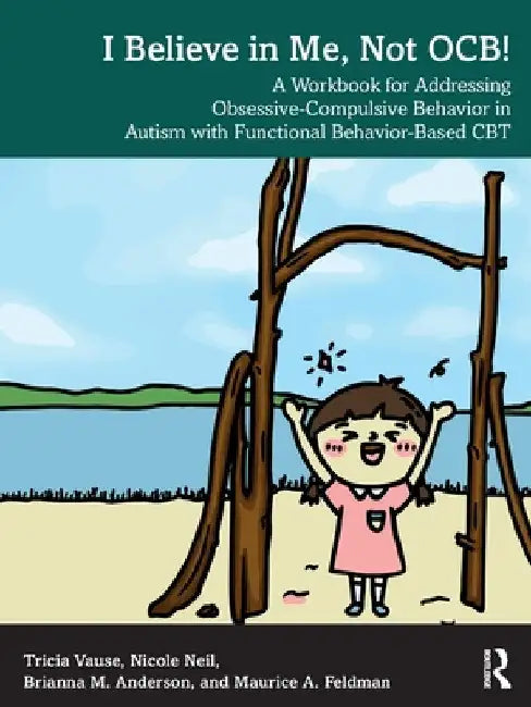 I Believe in Me, Not OCB!: A Workbook for Addressing Obsessive-Compulsive Behavior in Autism with Functional Behavior-based CBT by Tricia Vause