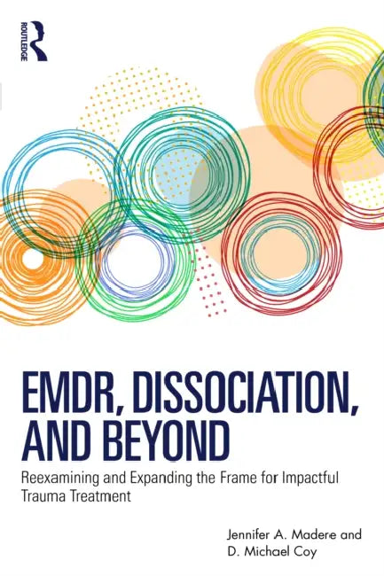 Emdr, Dissociation, and Beyond: Reexamining and Expanding the Frame for Impactful Trauma Treatment by Jennifer A. Madere, D. Michael Coy