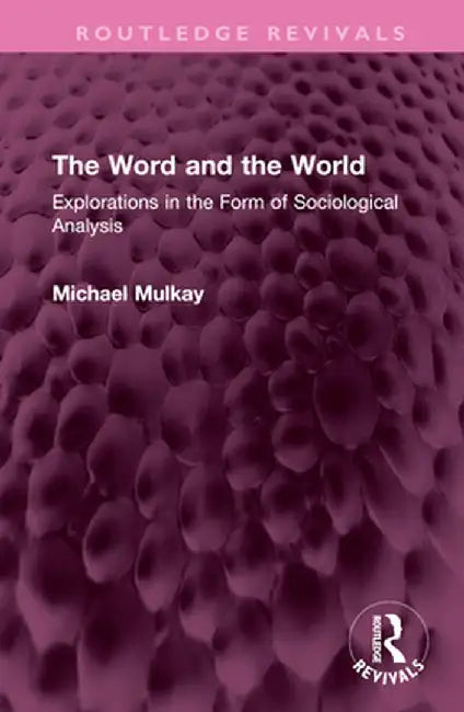 The Word and the World: Explorations in the Form of Sociological Analysis by Michael Mulkay