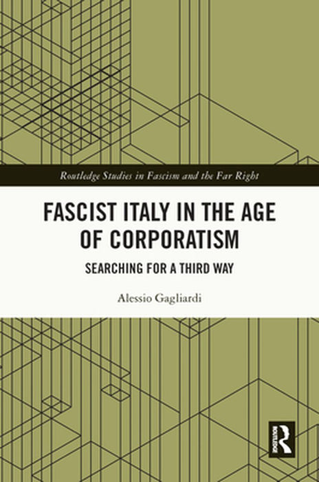 Fascist Italy in the Age of Corporatism: Searching for a Third Way by Alessio Gagliardi