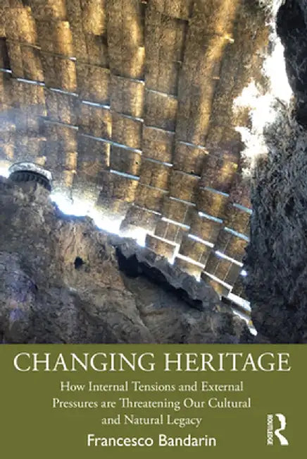 Changing Heritage: How Internal Tensions and External Pressures Are Threatening Our Cultural and Natural Legacy by Francesco Bandarin