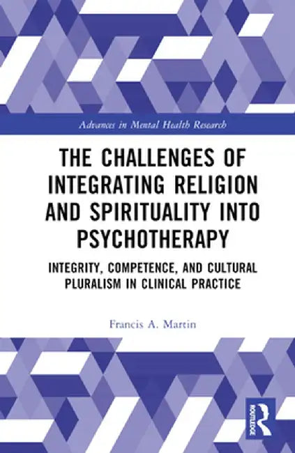 The Challenges of Integrating Religion and Spirituality Into Psychotherapy: Integrity, Competence, and Cultural Pluralism in Clinical Practice by Francis A. Martin