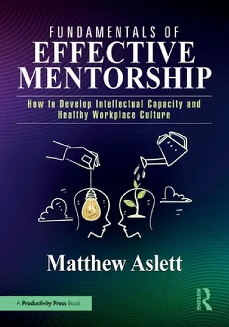 Fundamentals of Effective Mentorship: How to Develop Intellectual Capacity and Healthy Workplace Culture by Matthew Aslett