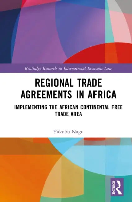 Regional Trade Agreements in Africa: Implementing the African Continental Free Trade Area by Yakubu Nagu
