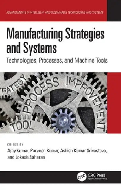 Manufacturing Strategies and Systems: Technologies, Processes, and Machine Tools by Ajay Kumar