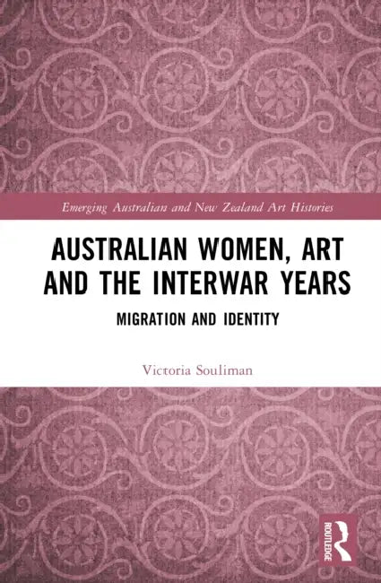 Australian Women, Art and the Interwar Years: Migration and Identity by Victoria Souliman