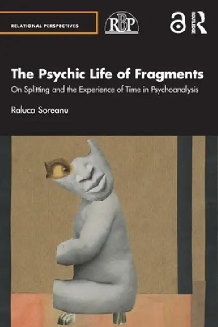 The Psychic Life of Fragments: On Splitting and the Experience of Time in Psychoanalysis by Raluca Soreanu
