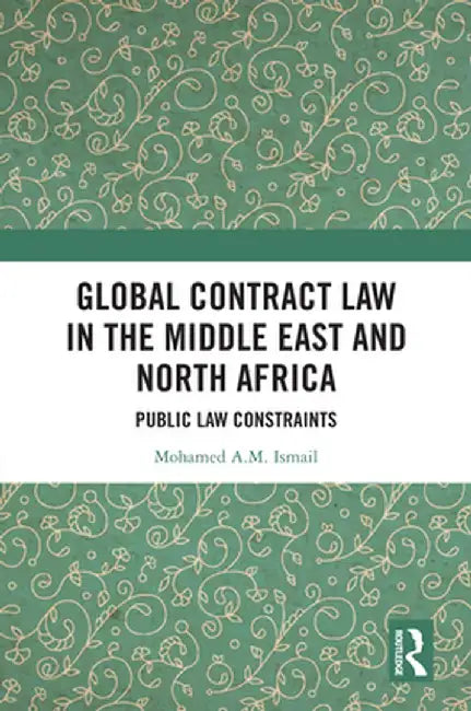 Global Contract Law in the Middle East and North Africa: Public Law Constraints by Mohamed Ismail