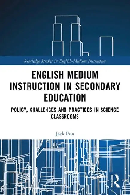 English Medium Instruction in Secondary Education: Policy, Challenges and Practices in Science Classrooms by Jack Pun