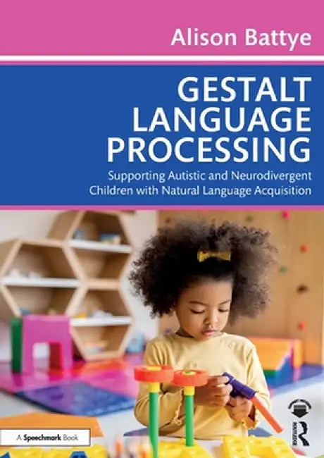 Gestalt Language Processing: Supporting Autistic and Neurodivergent Children with Natural Language Acquisition by Alison Battye