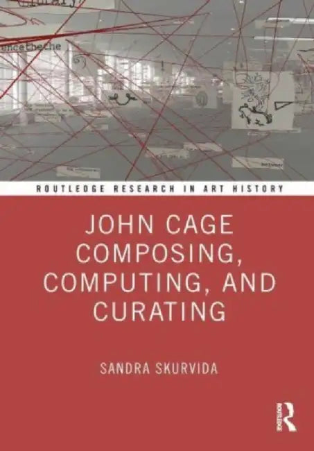 John Cage Composing, Computing, and Curating by Sandra Skurvida