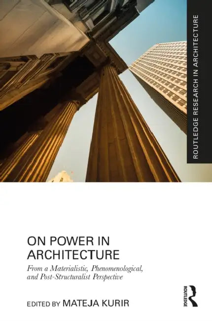 On Power in Architecture: From a Materialistic, Phenomenological, and Post-Structuralist Perspective by Mateja Kurir
