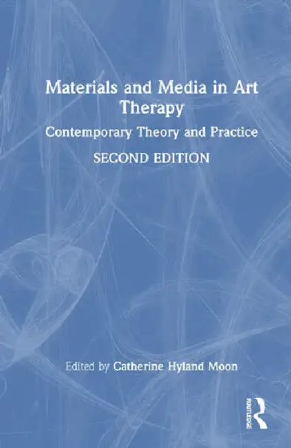 Materials and Media in Art Therapy: Contemporary Theory and Practice by Hyland Moon Catherine