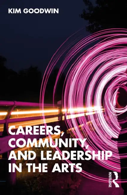 Careers, Community, and Leadership in the Arts by Kim Goodwin