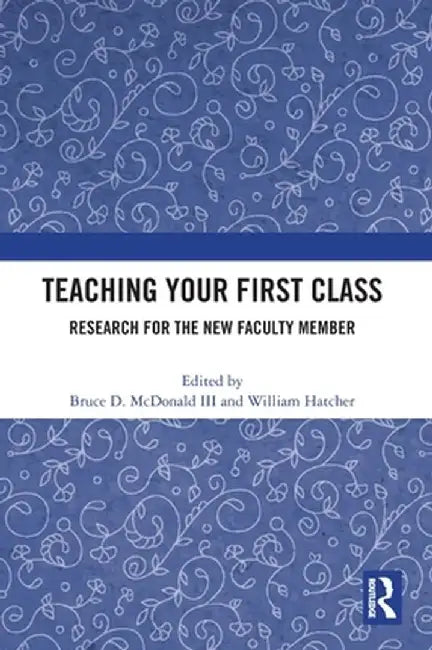 Teaching Your First Class: Research for the New Faculty Member by Bruce D. McDonald III
