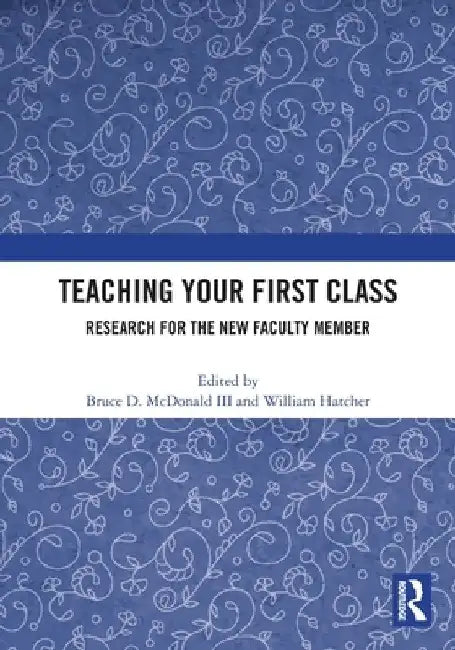 Teaching Your First Class: Research for the New Faculty Member by III McDonald Bruce D.