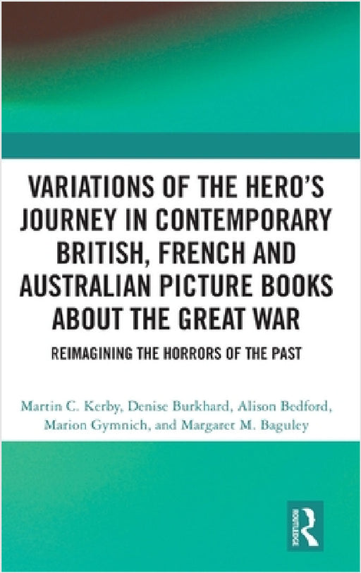 Variations of the Hero's Journey in Contemporary British, French and Australian Picture Books about the Great War: Reimagining the Horrors of the Past by Martin C. Kerby, Denise Burkhard, Alison Bedford