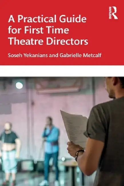 A Practical Guide for First Time Theatre Directors by Soseh Yekanians, Gabrielle Metcalf
