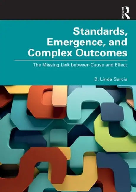 Standards, Emergence, and Complex Outcomes: The Missing Link between Cause and Effect by D. Linda Garcia