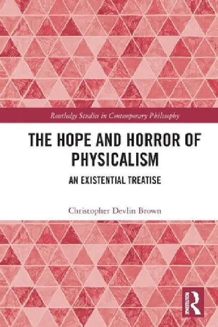 The Hope and Horror of Physicalism: An Existential Treatise by Christopher Devlin Brown