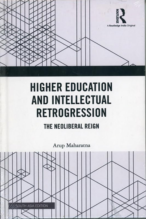 Higher Education and Intellectual Retrogression: The Neoliberal Reign by Arup Maharatna